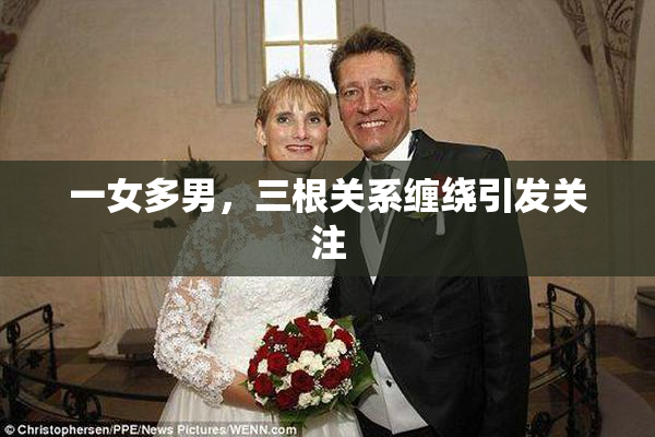 一女多男，三根关系缠绕引发关注