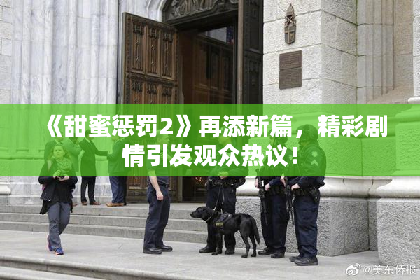 《甜蜜惩罚2》再添新篇，精彩剧情引发观众热议！