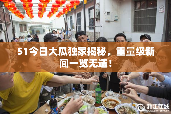 51今日大瓜独家揭秘，重量级新闻一览无遗！