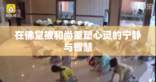 在佛堂被和尚重塑心灵的宁静与智慧