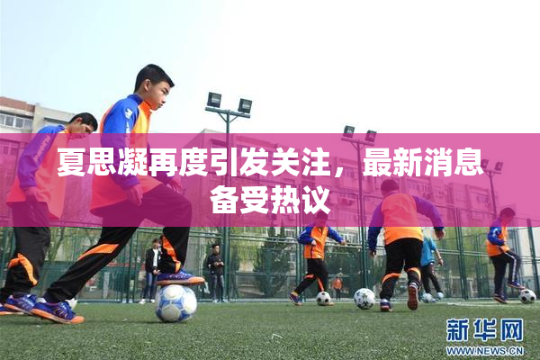 夏思凝再度引发关注，最新消息备受热议