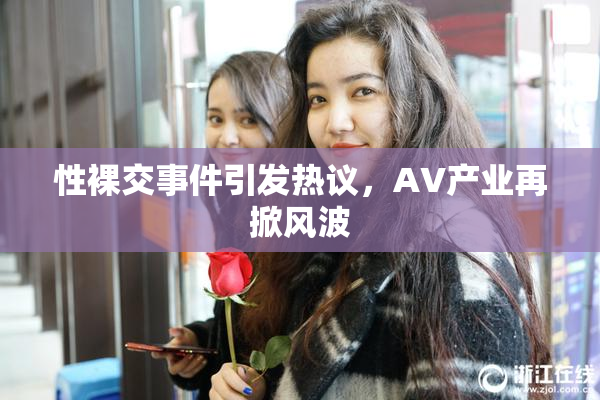 性裸交事件引发热议，AV产业再掀风波