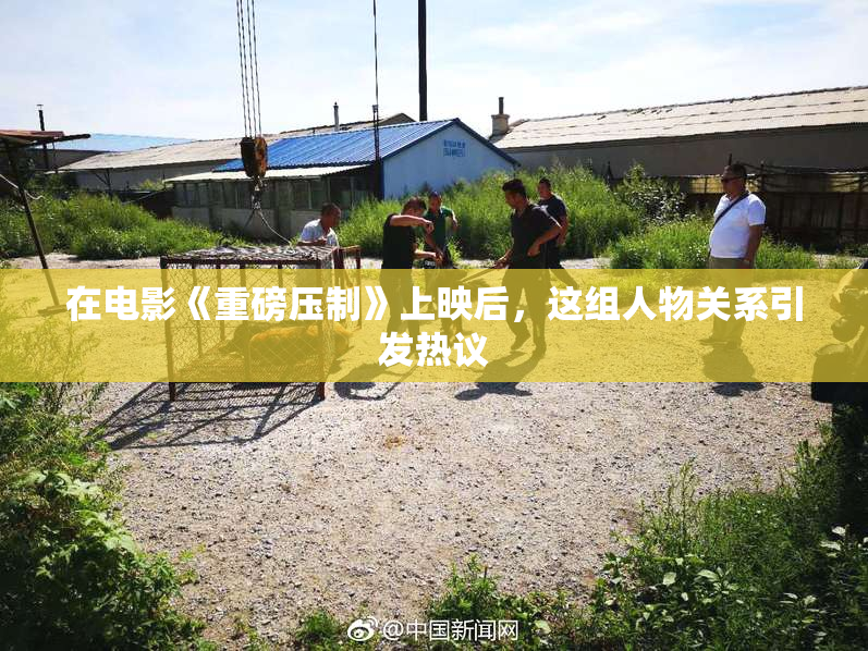 在电影《重磅压制》上映后，这组人物关系引发热议