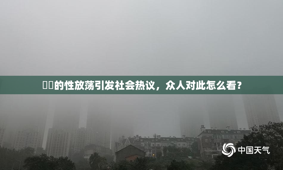 妺妺的性放荡引发社会热议，众人对此怎么看？