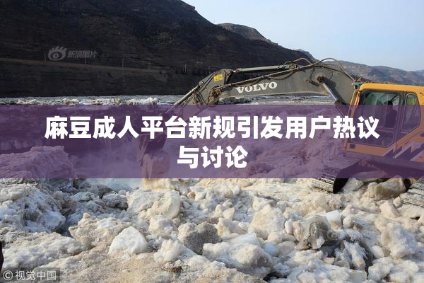 麻豆成人平台新规引发用户热议与讨论