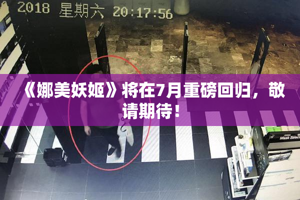 《娜美妖姬》将在7月重磅回归，敬请期待！