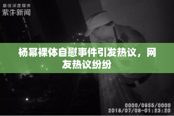 杨幂裸体自慰事件引发热议，网友热议纷纷