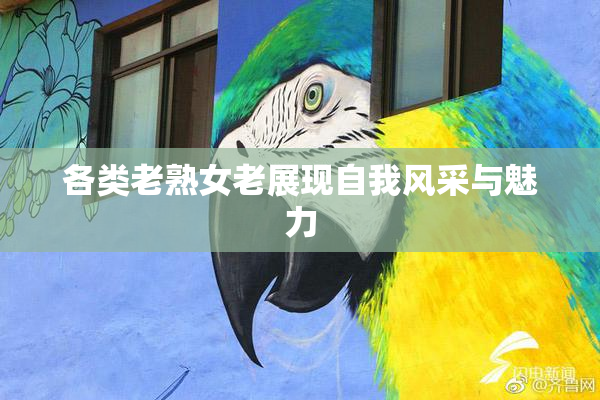 各类老熟女老展现自我风采与魅力