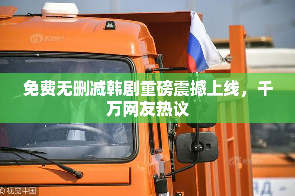免费无删减韩剧重磅震撼上线，千万网友热议