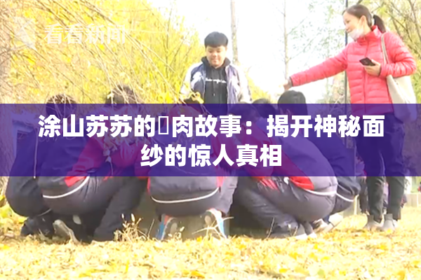 涂山苏苏的婬肉故事：揭开神秘面纱的惊人真相