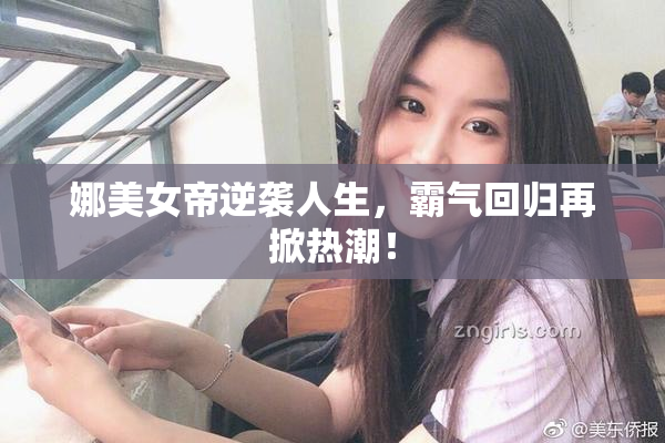 娜美女帝逆袭人生，霸气回归再掀热潮！