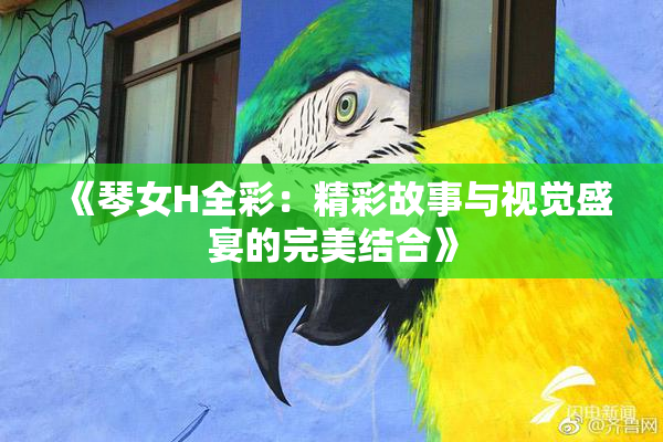《琴女H全彩：精彩故事与视觉盛宴的完美结合》
