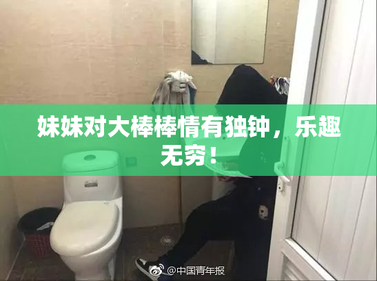 妹妹对大棒棒情有独钟，乐趣无穷！