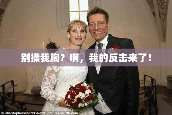 别揉我胸？啊，我的反击来了！