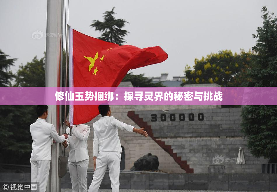 修仙玉势捆绑：探寻灵界的秘密与挑战
