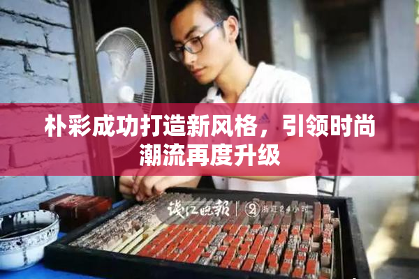 朴彩成功打造新风格，引领时尚潮流再度升级