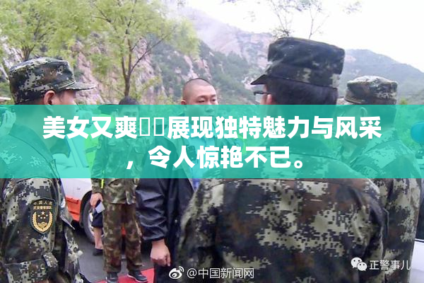 美女又爽❌‌展现独特魅力与风采，令人惊艳不已。