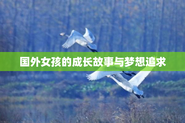 国外女孩的成长故事与梦想追求