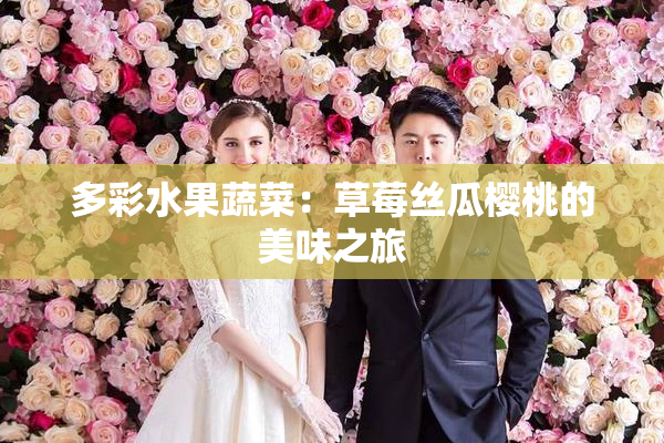 多彩水果蔬菜：草莓丝瓜樱桃的美味之旅