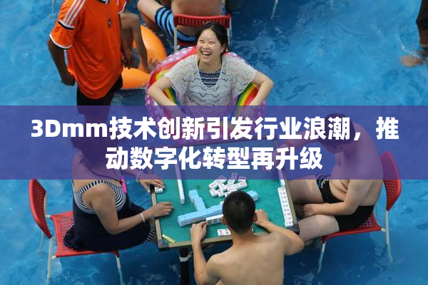 3Dmm技术创新引发行业浪潮，推动数字化转型再升级
