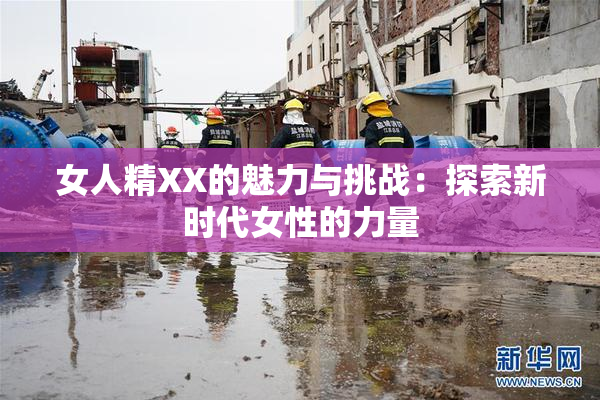 女人精XX的魅力与挑战：探索新时代女性的力量