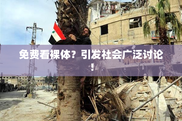 免费看裸体？引发社会广泛讨论！