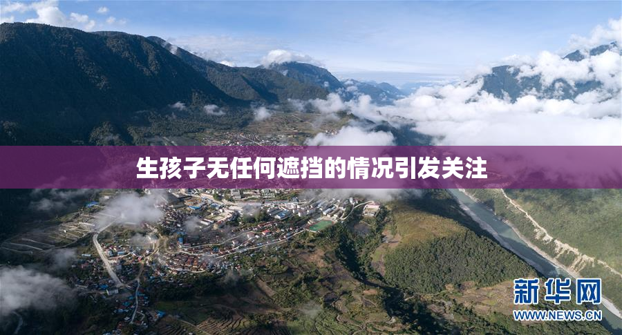 生孩子无任何遮挡的情况引发关注