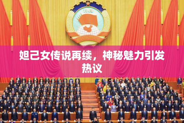 妲己女传说再续，神秘魅力引发热议