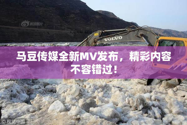 马豆传媒全新MV发布，精彩内容不容错过！