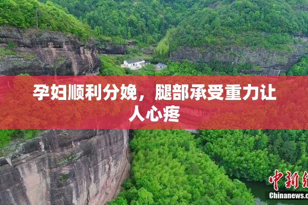 孕妇顺利分娩，腿部承受重力让人心疼
