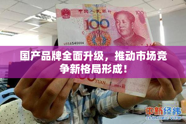 国产品牌全面升级，推动市场竞争新格局形成！