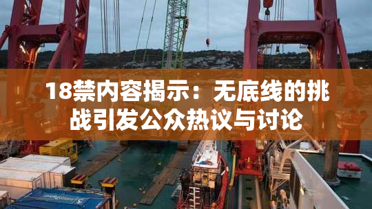 18禁内容揭示：无底线的挑战引发公众热议与讨论