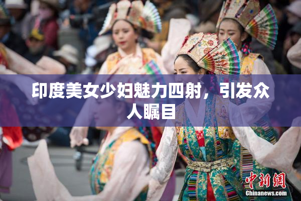 印度美女少妇魅力四射，引发众人瞩目