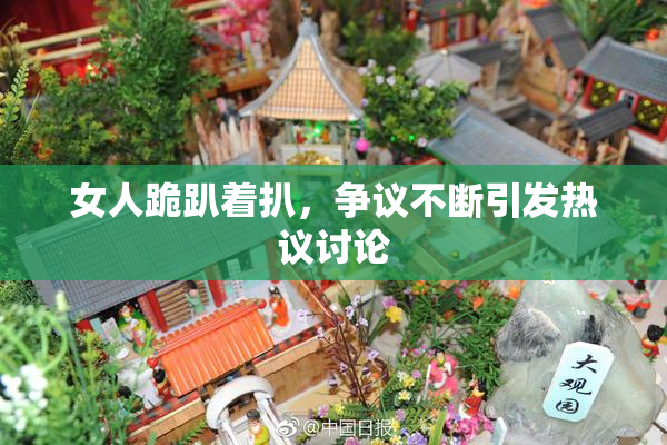 女人跪趴着扒，争议不断引发热议讨论