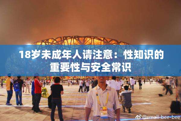 18岁未成年人请注意：性知识的重要性与安全常识
