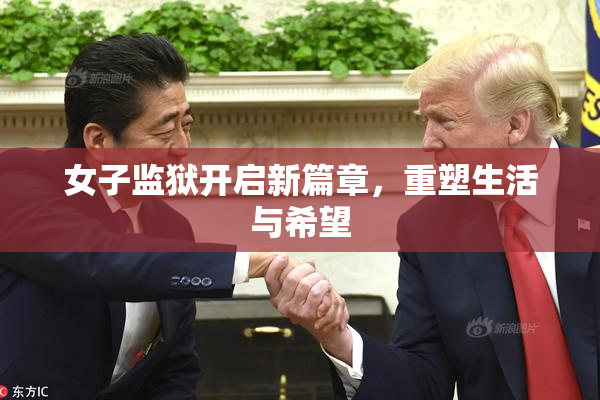 女子监狱开启新篇章，重塑生活与希望