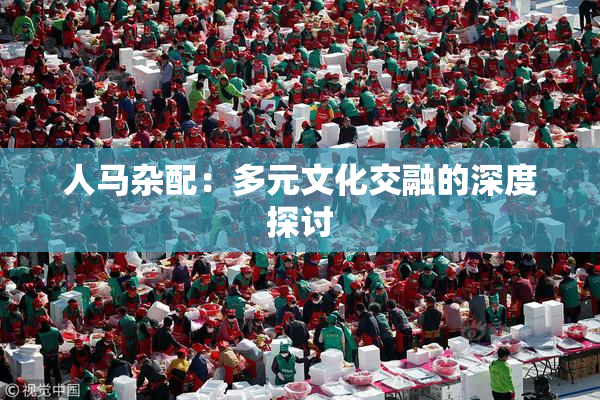 人马杂配：多元文化交融的深度探讨