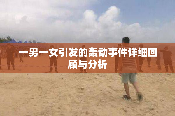 一男一女引发的轰动事件详细回顾与分析
