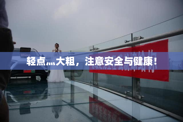 轻点灬大粗，注意安全与健康！