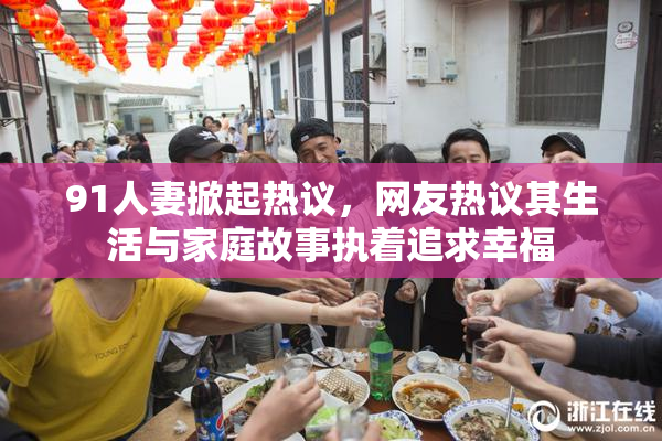 91人妻掀起热议，网友热议其生活与家庭故事执着追求幸福
