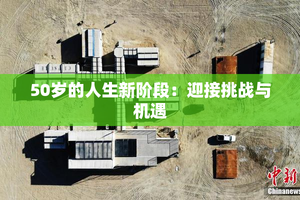 50岁的人生新阶段：迎接挑战与机遇