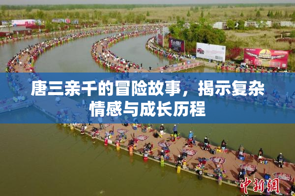 唐三亲千的冒险故事，揭示复杂情感与成长历程