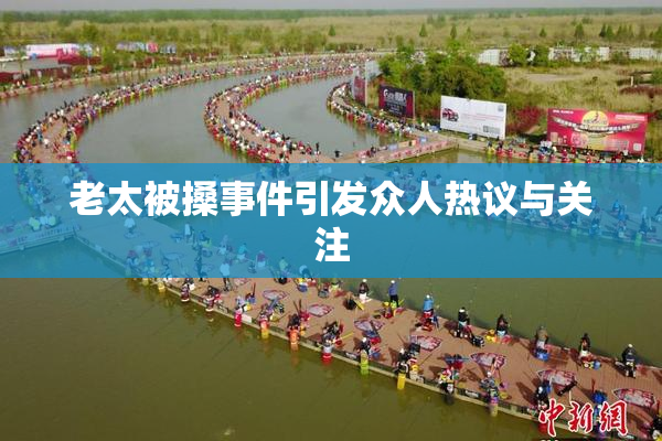 老太被搡事件引发众人热议与关注