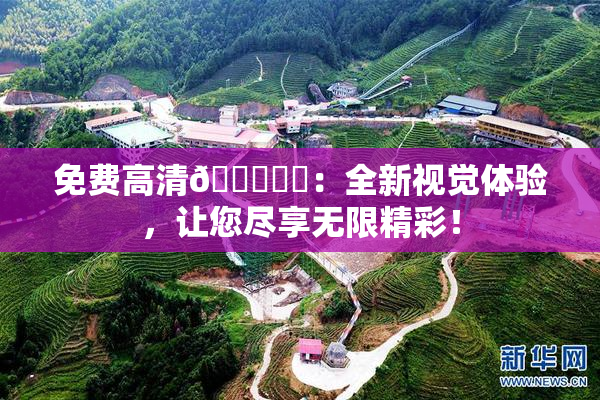 免费高清🔞❌‌：全新视觉体验，让您尽享无限精彩！