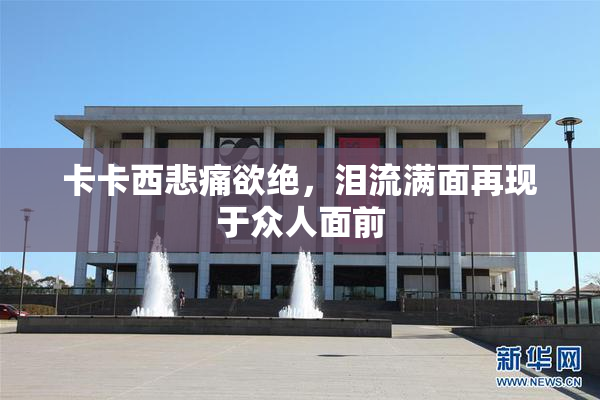 卡卡西悲痛欲绝，泪流满面再现于众人面前