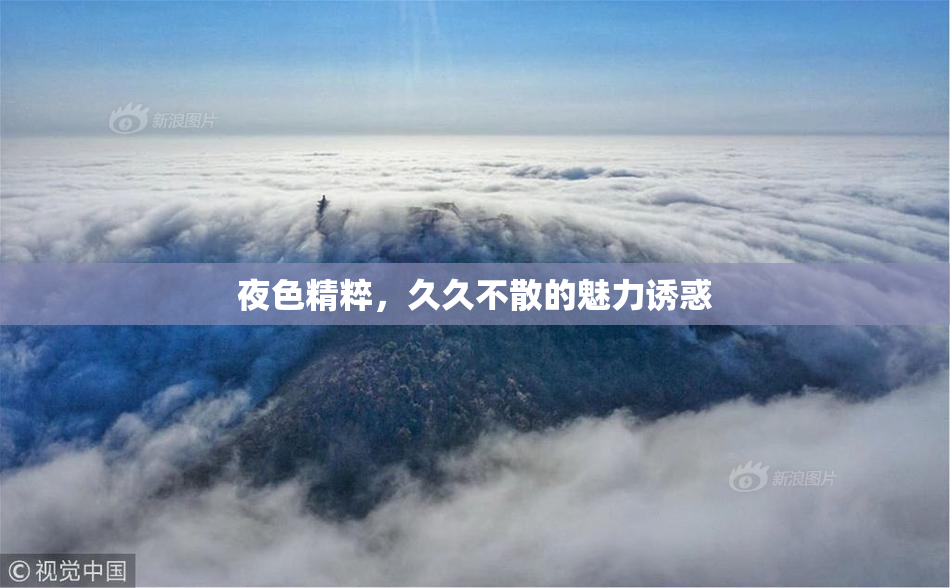 夜色精粹，久久不散的魅力诱惑