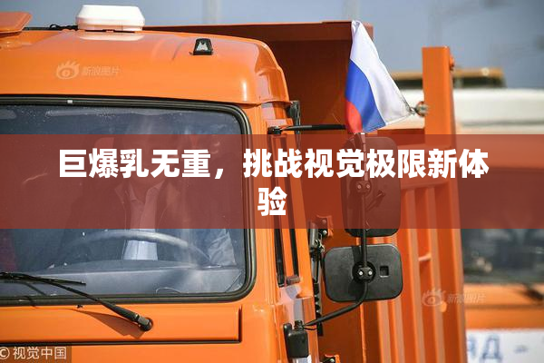 巨爆乳无重，挑战视觉极限新体验