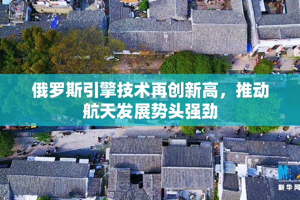 俄罗斯引擎技术再创新高，推动航天发展势头强劲