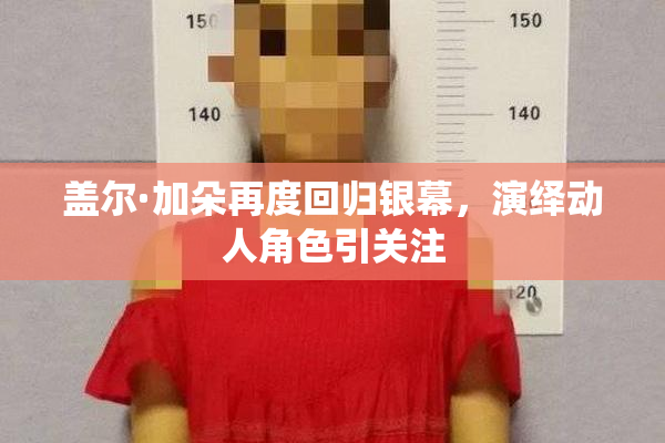 盖尔·加朵再度回归银幕，演绎动人角色引关注