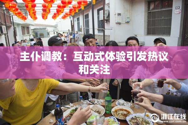 主仆调教：互动式体验引发热议和关注